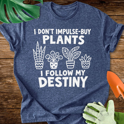 I Don’t Impulse-Buy Plants, I Follow My Destiny T-Shirt