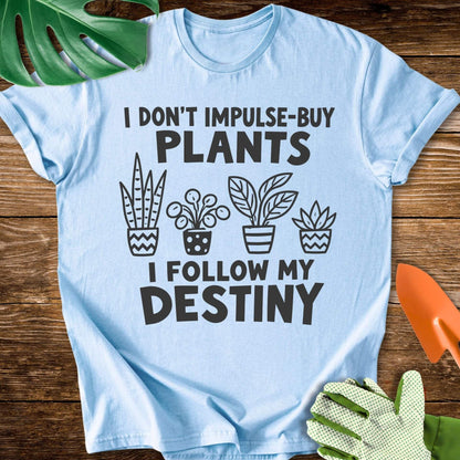 I Don’t Impulse-Buy Plants, I Follow My Destiny T-Shirt