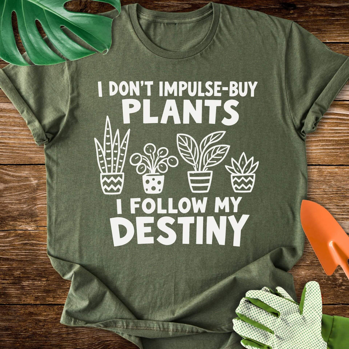I Don’t Impulse-Buy Plants, I Follow My Destiny T-Shirt