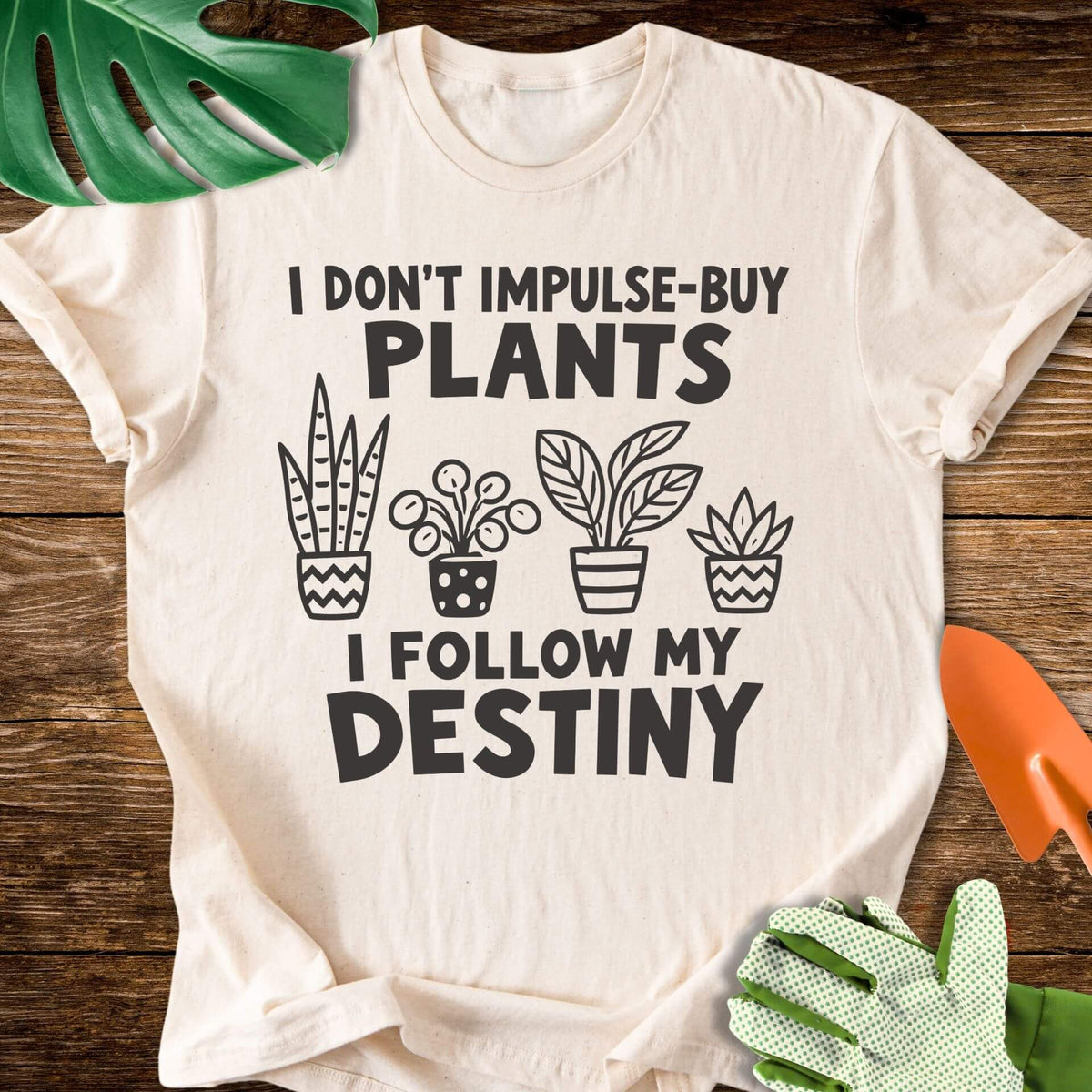 I Don’t Impulse-Buy Plants, I Follow My Destiny T-Shirt