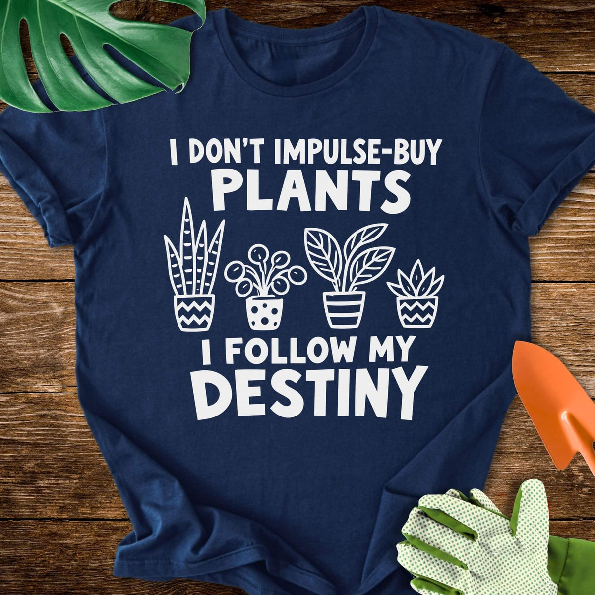 I Don’t Impulse-Buy Plants, I Follow My Destiny T-Shirt