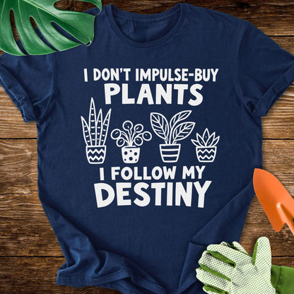 I Don’t Impulse-Buy Plants, I Follow My Destiny T-Shirt