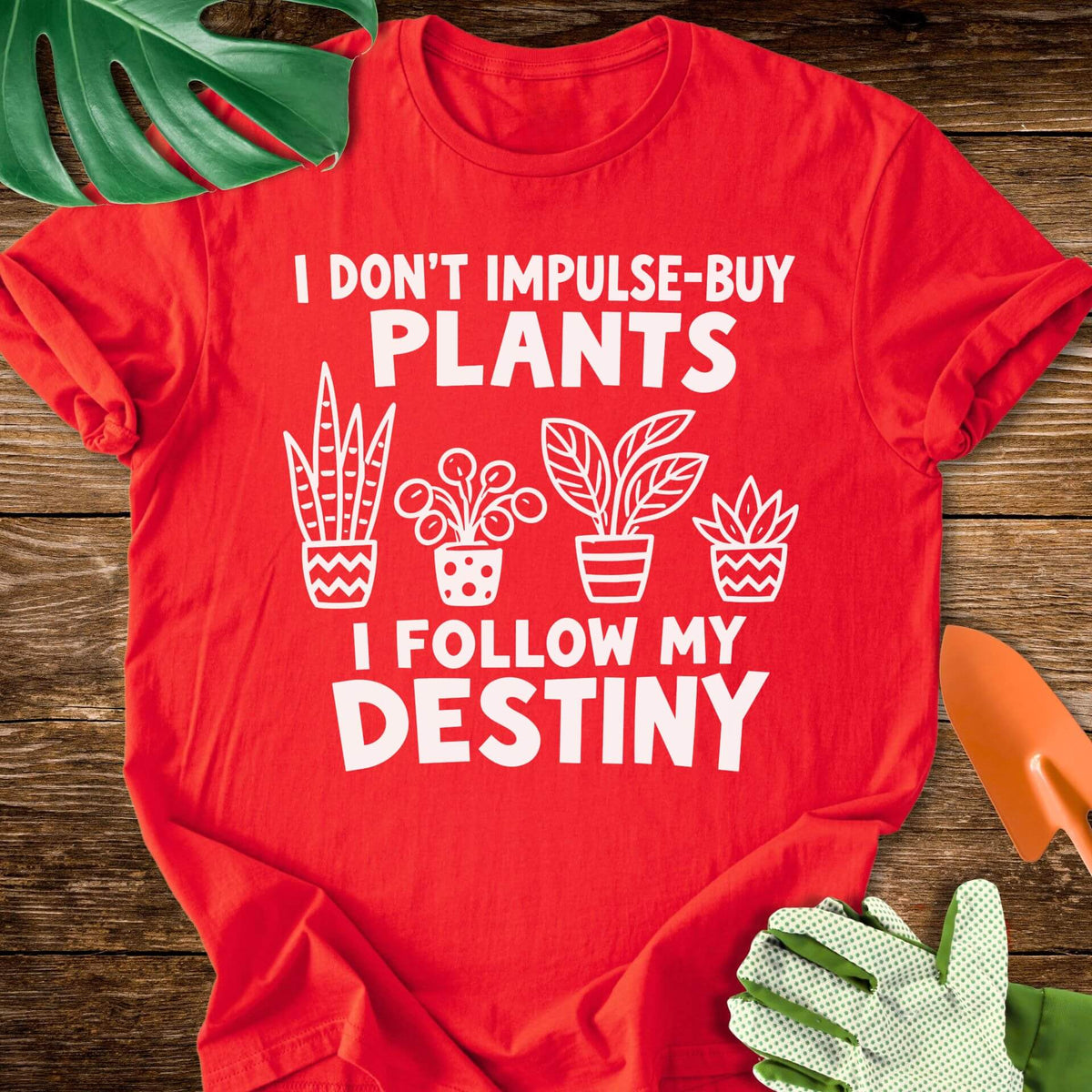 I Don’t Impulse-Buy Plants, I Follow My Destiny T-Shirt