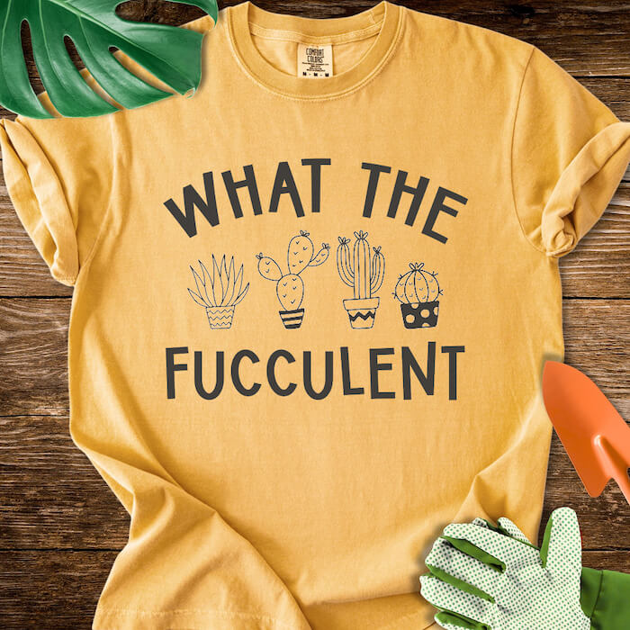 What The Fucculent T-Shirt | Comfort Colors