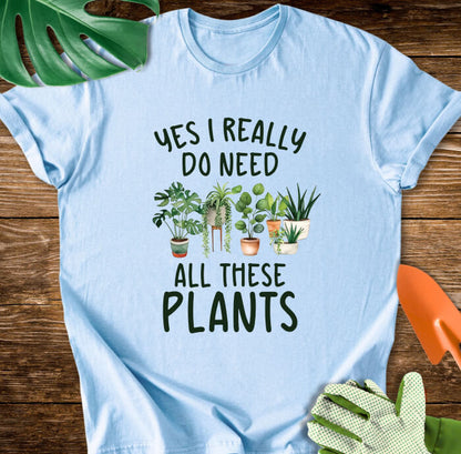 Yes I Really Do Need All These Plants T-Shirt