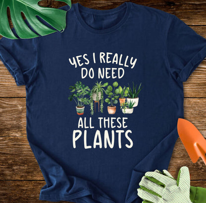 Yes I Really Do Need All These Plants T-Shirt