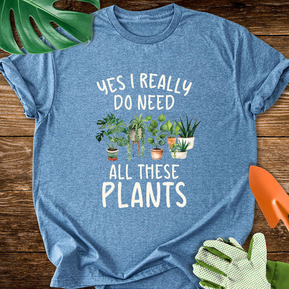 Yes I Really Do Need All These Plants T-Shirt