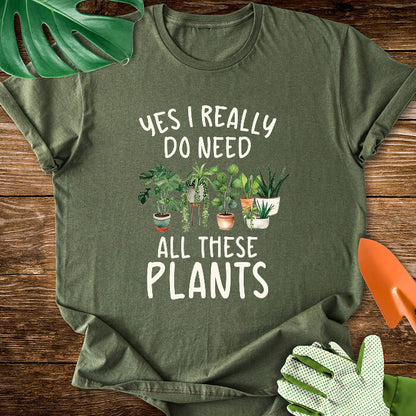 Yes I Really Do Need All These Plants T-Shirt