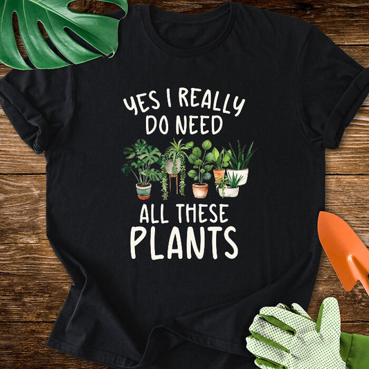 Yes I Really Do Need All These Plants T-Shirt
