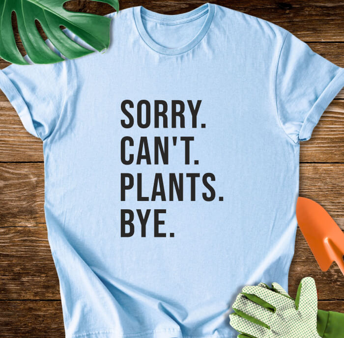 Sorry. Can't. Plants. Bye. T-Shirt