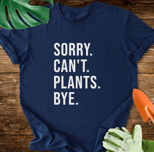 Sorry. Can't. Plants. Bye. T-Shirt
