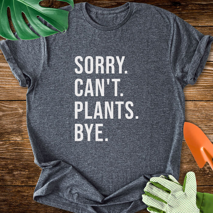 Sorry. Can't. Plants. Bye. T-Shirt