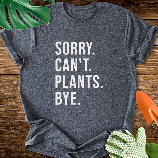 Sorry. Can't. Plants. Bye. T-Shirt