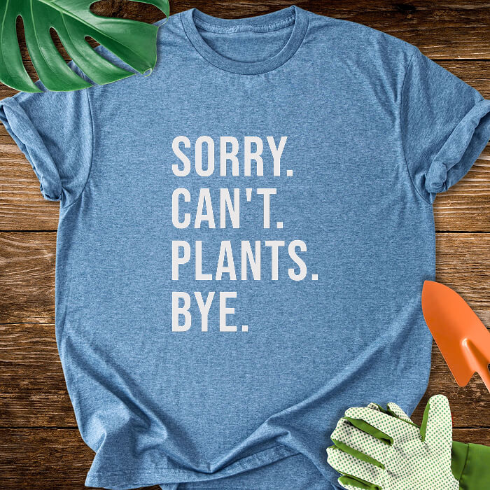 Sorry. Can't. Plants. Bye. T-Shirt