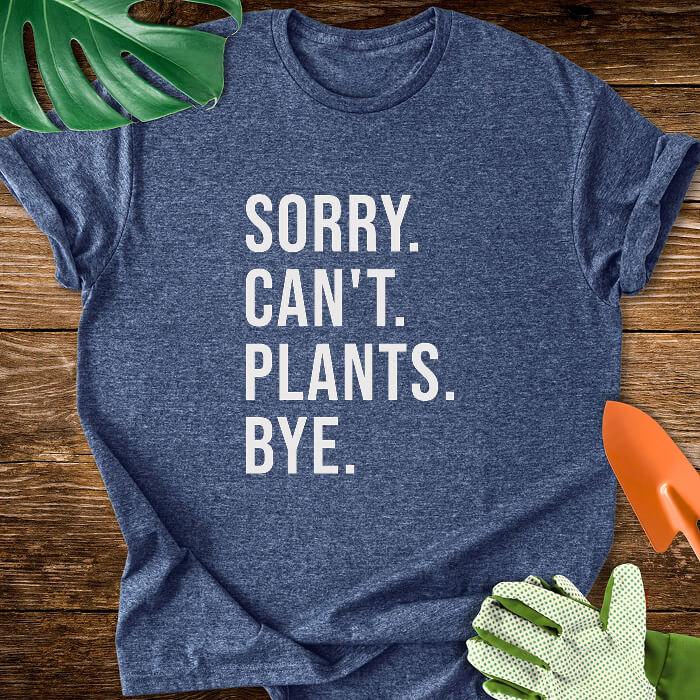 Sorry. Can't. Plants. Bye. T-Shirt