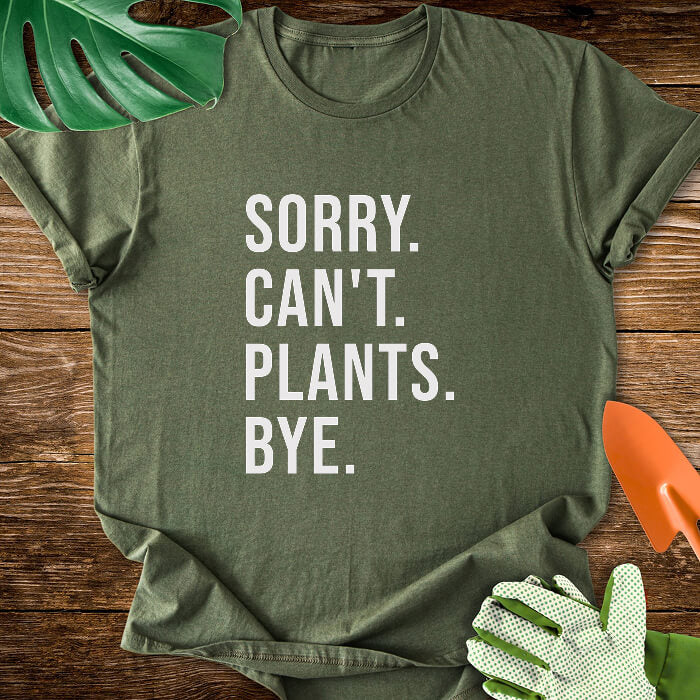 Sorry. Can't. Plants. Bye. T-Shirt